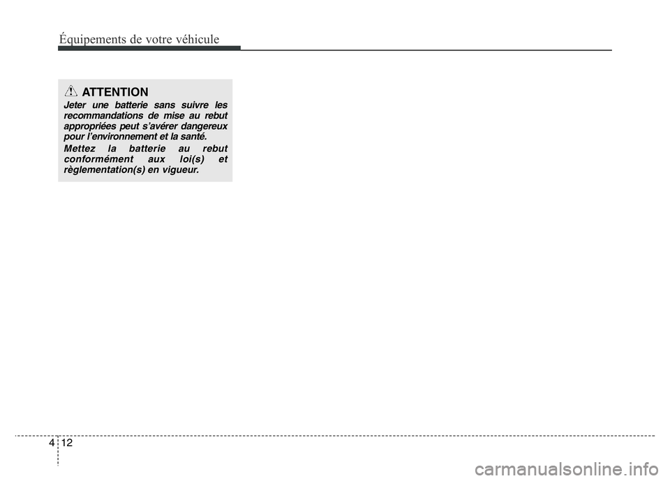 Hyundai Santa Fe 2014 Manuel du propriétaire (in French) Équipements de votre véhicule
12 4
ATTENTION
Jeter une batterie sans suivre les
recommandations de mise au rebut
appropriées peut s’avérer dangereux
pour l’environnement et la santé.
Mettez l Hyundai Santa Fe 2014 Manuel du propriétaire (in French) Équipements de votre véhicule
12 4
ATTENTION
Jeter une batterie sans suivre les
recommandations de mise au rebut
appropriées peut s’avérer dangereux
pour l’environnement et la santé.
Mettez l