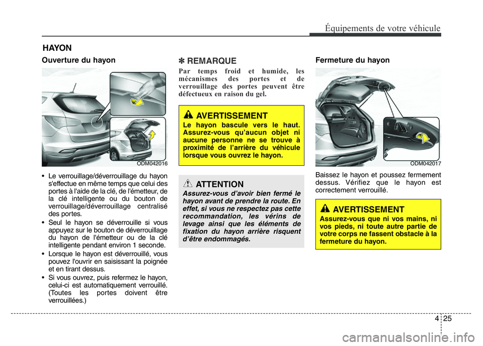 Hyundai Santa Fe 2014 Manuel du propriétaire (in French) 425
Équipements de votre véhicule
Ouverture du hayon
• Le verrouillage/déverrouillage du hayon
s'effectue en même temps que celui des
portes à l'aide de la clé, de l'émetteur, de
Hyundai Santa Fe 2014 Manuel du propriétaire (in French) 425
Équipements de votre véhicule
Ouverture du hayon
• Le verrouillage/déverrouillage du hayon
s'effectue en même temps que celui des
portes à l'aide de la clé, de l'émetteur, de