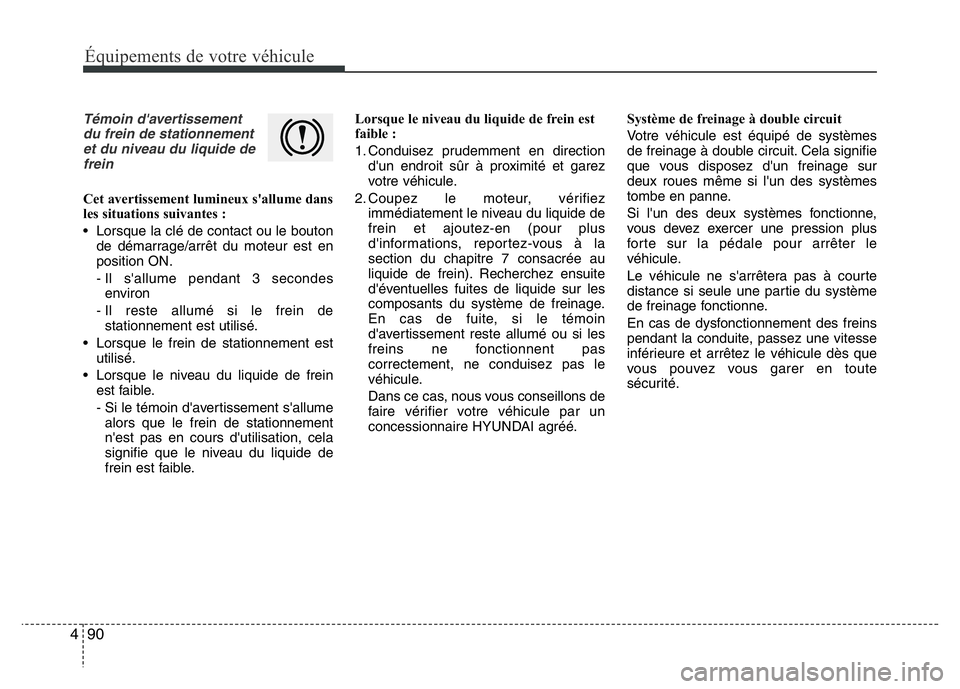 Hyundai Santa Fe 2014 Manuel du propriétaire (in French) 90 4
Équipements de votre véhicule
Témoin d'avertissement
du frein de stationnement
et du niveau du liquide de
frein
Cet avertissement lumineux s'allume dans
les situations suivantes :
• Hyundai Santa Fe 2014 Manuel du propriétaire (in French) 90 4
Équipements de votre véhicule
Témoin d'avertissement
du frein de stationnement
et du niveau du liquide de
frein
Cet avertissement lumineux s'allume dans
les situations suivantes :
•
