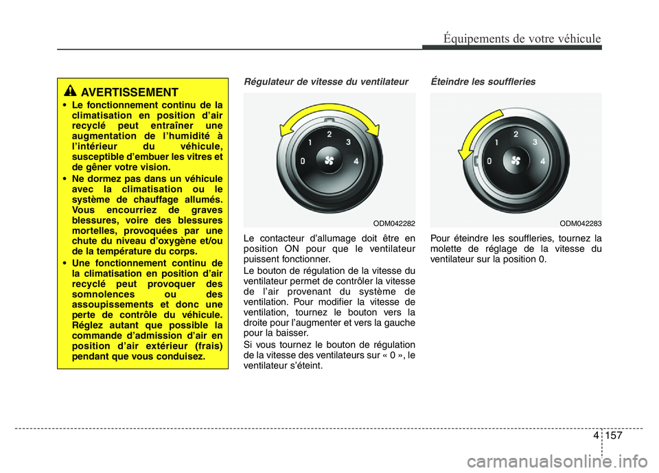 Hyundai Santa Fe 2014 Manuel du propriétaire (in French) 4 157
Équipements de votre véhicule
Régulateur de vitesse du ventilateur
Le contacteur d’allumage doit être en
position ON pour que le ventilateur
puissent fonctionner.
Le bouton de régulation Hyundai Santa Fe 2014 Manuel du propriétaire (in French) 4 157
Équipements de votre véhicule
Régulateur de vitesse du ventilateur
Le contacteur d’allumage doit être en
position ON pour que le ventilateur
puissent fonctionner.
Le bouton de régulation