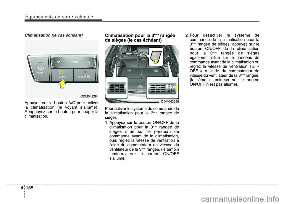 Hyundai Santa Fe 2014 Manuel du propriétaire (in French) 158 4
Équipements de votre véhicule
Climatisation (le cas échéant)
Appuyez sur le bouton A/C pour activer
la climatisation (le voyant s’allume).
Réappuyez sur le bouton pour couper la
climatisa Hyundai Santa Fe 2014 Manuel du propriétaire (in French) 158 4
Équipements de votre véhicule
Climatisation (le cas échéant)
Appuyez sur le bouton A/C pour activer
la climatisation (le voyant s’allume).
Réappuyez sur le bouton pour couper la
climatisa