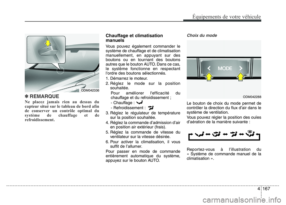 Hyundai Santa Fe 2014  Manuel du propriétaire (in French) 4 167
Équipements de votre véhicule
✽REMARQUE
Ne placez jamais rien au dessus du
capteur situé sur le tableau de bord afin
de conserver un contrôle optimal du
système de chauffage et de
refroid