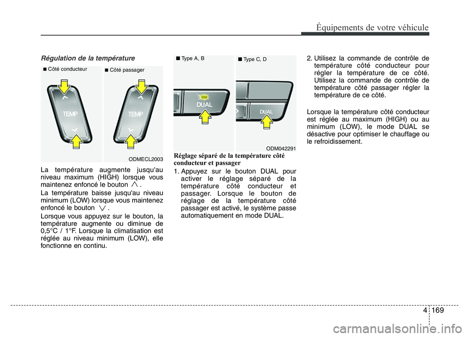 Hyundai Santa Fe 2014  Manuel du propriétaire (in French) 4 169
Équipements de votre véhicule
Régulation de la température
La température augmente jusqu'au
niveau maximum (HIGH) lorsque vous
maintenez enfoncé le bouton  .
La température baisse jus