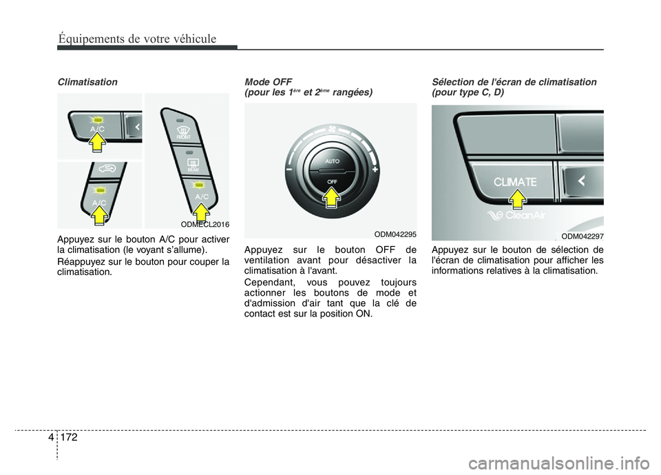 Hyundai Santa Fe 2014  Manuel du propriétaire (in French) 172 4
Équipements de votre véhicule
Climatisation
Appuyez sur le bouton A/C pour activer
la climatisation (le voyant s’allume).
Réappuyez sur le bouton pour couper la
climatisation.
Mode OFF 
(po