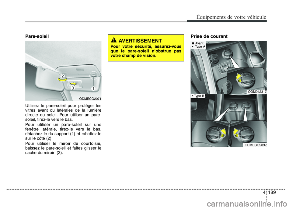 Hyundai Santa Fe 2014  Manuel du propriétaire (in French) 4 189
Équipements de votre véhicule
Pare-soleil
Utilisez le pare-soleil pour protéger les
vitres avant ou latérales de la lumière
directe du soleil. Pour utiliser un pare-
soleil, tirez-le vers l