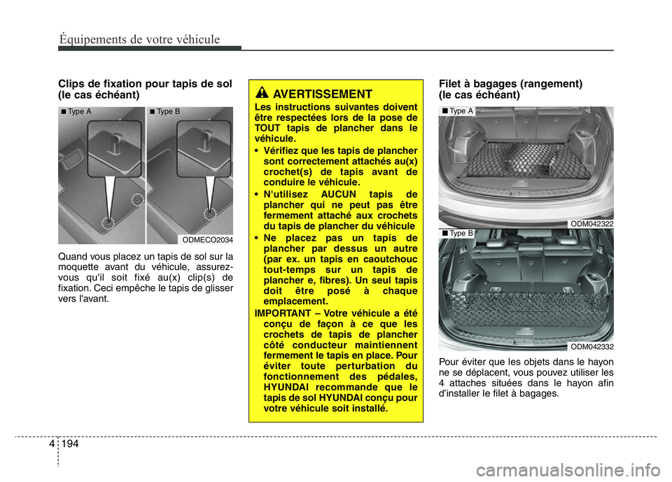 Hyundai Santa Fe 2014  Manuel du propriétaire (in French) 194 4
Équipements de votre véhicule
Clips de fixation pour tapis de sol
(le cas échéant)
Quand vous placez un tapis de sol sur la
moquette avant du véhicule, assurez-
vous qu'il soit fixé au
