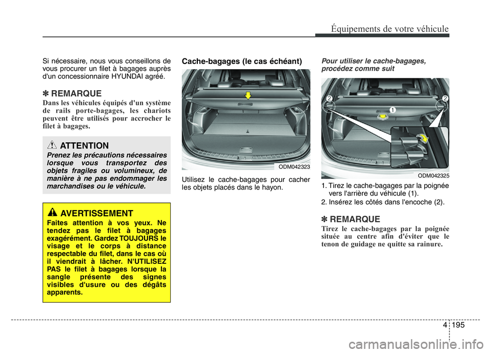 Hyundai Santa Fe 2014  Manuel du propriétaire (in French) 4 195
Équipements de votre véhicule
Si nécessaire, nous vous conseillons de
vous procurer un filet à bagages auprès
d'un concessionnaire HYUNDAI agréé.
✽REMARQUE
Dans les véhicules équi