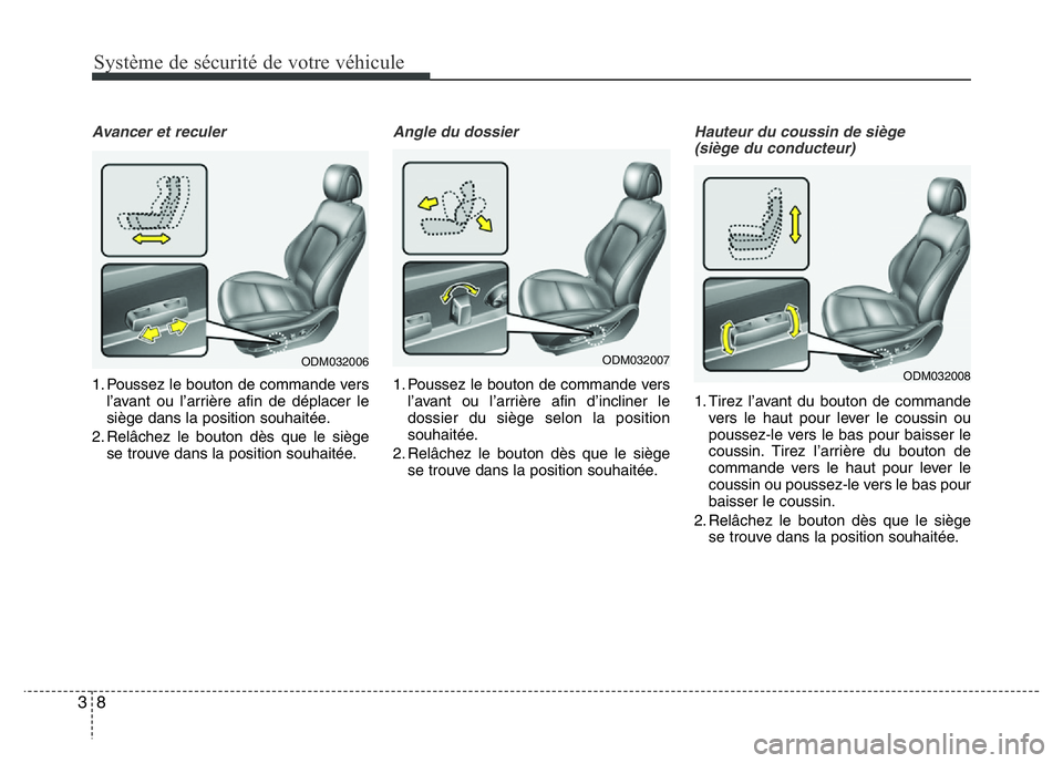 Hyundai Santa Fe 2014 Manuel du propriétaire (in French) Système de sécurité de votre véhicule
8 3
Avancer et reculer
1. Poussez le bouton de commande vers
l’avant ou l’arrière afin de déplacer le
siège dans la position souhaitée.
2. Relâchez l Hyundai Santa Fe 2014 Manuel du propriétaire (in French) Système de sécurité de votre véhicule
8 3
Avancer et reculer
1. Poussez le bouton de commande vers
l’avant ou l’arrière afin de déplacer le
siège dans la position souhaitée.
2. Relâchez l