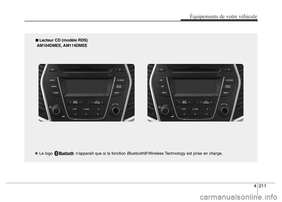 Hyundai Santa Fe 2014 Manuel du propriétaire (in French) 4211
Équipements de votre véhicule
■ Lecteur CD (modèle RDS)
AM104DMEE, AM114DMEE
❋Le logo n'apparaît que si la fonction
Bluetooth®Wireless Technology est prise en charge. Hyundai Santa Fe 2014 Manuel du propriétaire (in French) 4211
Équipements de votre véhicule
■ Lecteur CD (modèle RDS)
AM104DMEE, AM114DMEE
❋Le logo n'apparaît que si la fonction
Bluetooth®Wireless Technology est prise en charge.