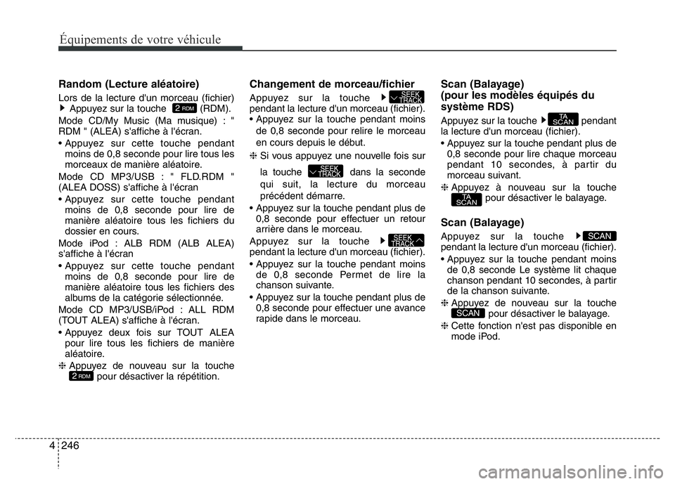 Hyundai Santa Fe 2014 Manuel du propriétaire (in French) 246 4
Équipements de votre véhicule
Random (Lecture aléatoire)
Lors de la lecture d'un morceau (fichier)
Appuyez sur la touche (RDM).
Mode CD/My Music (Ma musique) : "
RDM " (ALEA) s& Hyundai Santa Fe 2014 Manuel du propriétaire (in French) 246 4
Équipements de votre véhicule
Random (Lecture aléatoire)
Lors de la lecture d'un morceau (fichier)
Appuyez sur la touche (RDM).
Mode CD/My Music (Ma musique) : "
RDM " (ALEA) s&