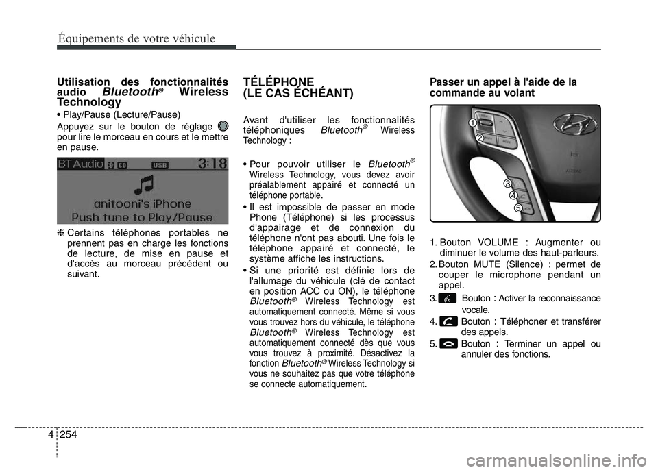 Hyundai Santa Fe 2014 Manuel du propriétaire (in French) 254 4
Équipements de votre véhicule
Utilisation des fonctionnalités
audio Bluetooth®Wireless
Technology
• Play/Pause (Lecture/Pause)
Appuyez sur le bouton de réglage
pour lire le morceau en co Hyundai Santa Fe 2014 Manuel du propriétaire (in French) 254 4
Équipements de votre véhicule
Utilisation des fonctionnalités
audio Bluetooth®Wireless
Technology
• Play/Pause (Lecture/Pause)
Appuyez sur le bouton de réglage
pour lire le morceau en co