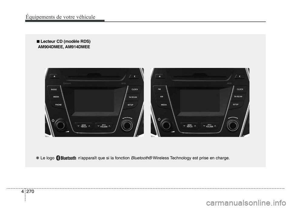 Hyundai Santa Fe 2014 Manuel du propriétaire (in French) 270 4
Équipements de votre véhicule
■ Lecteur CD (modèle RDS)
AM904DMEE, AM914DMEE
❋Le logo n'apparaît que si la fonction
Bluetooth®Wireless Technology est prise en charge. Hyundai Santa Fe 2014 Manuel du propriétaire (in French) 270 4
Équipements de votre véhicule
■ Lecteur CD (modèle RDS)
AM904DMEE, AM914DMEE
❋Le logo n'apparaît que si la fonction
Bluetooth®Wireless Technology est prise en charge.