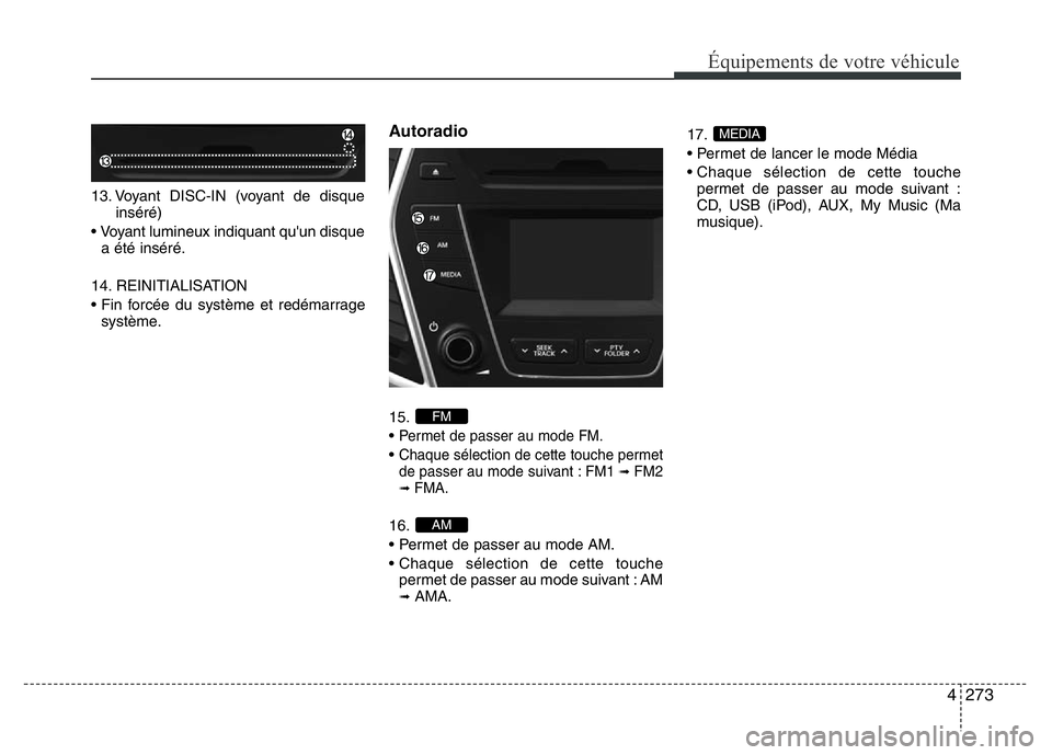 Hyundai Santa Fe 2014 Manuel du propriétaire (in French) 4273
Équipements de votre véhicule
13. Voyant DISC-IN (voyant de disque
inséré)
• Voyant lumineux indiquant qu'un disque
a été inséré.
14. REINITIALISATION
• Fin forcée du système et Hyundai Santa Fe 2014 Manuel du propriétaire (in French) 4273
Équipements de votre véhicule
13. Voyant DISC-IN (voyant de disque
inséré)
• Voyant lumineux indiquant qu'un disque
a été inséré.
14. REINITIALISATION
• Fin forcée du système et