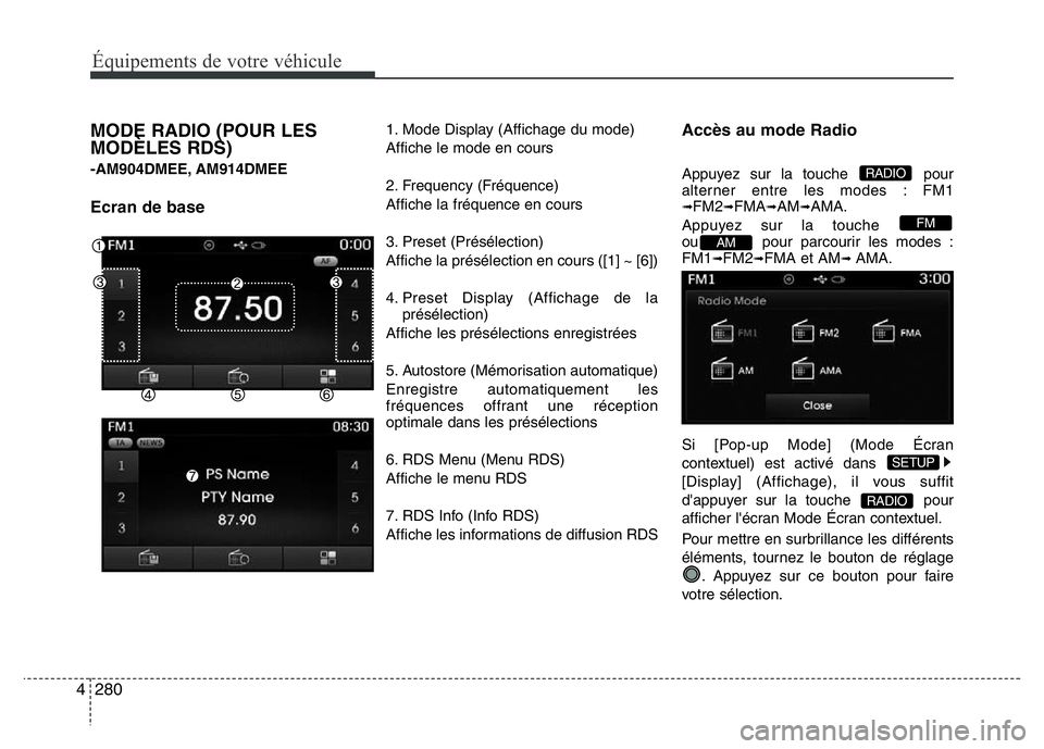 Hyundai Santa Fe 2014 Manuel du propriétaire (in French) 280 4
Équipements de votre véhicule
MODE RADIO (POUR LES
MODÈLES RDS)
-AM904DMEE, AM914DMEE
Ecran de base
1. Mode Display (Affichage du mode)
Affiche le mode en cours
2. Frequency (Fréquence)
Affi Hyundai Santa Fe 2014 Manuel du propriétaire (in French) 280 4
Équipements de votre véhicule
MODE RADIO (POUR LES
MODÈLES RDS)
-AM904DMEE, AM914DMEE
Ecran de base
1. Mode Display (Affichage du mode)
Affiche le mode en cours
2. Frequency (Fréquence)
Affi