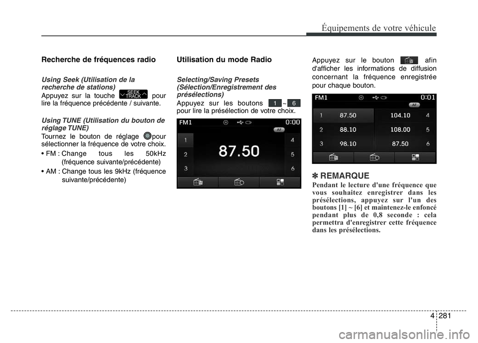 Hyundai Santa Fe 2014 Manuel du propriétaire (in French) 4281
Équipements de votre véhicule
Recherche de fréquences radio
Using Seek (Utilisation de la
recherche de stations)
Appuyez sur la touche pour
lire la fréquence précédente / suivante.
Using T Hyundai Santa Fe 2014 Manuel du propriétaire (in French) 4281
Équipements de votre véhicule
Recherche de fréquences radio
Using Seek (Utilisation de la
recherche de stations)
Appuyez sur la touche pour
lire la fréquence précédente / suivante.
Using T