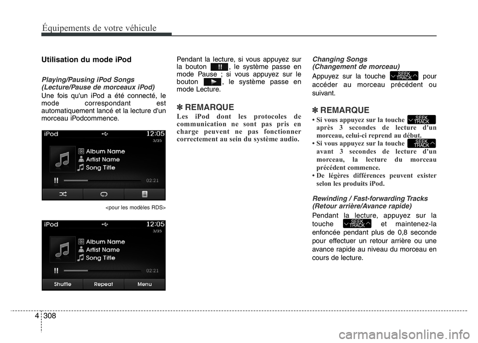 Hyundai Santa Fe 2014 Manuel du propriétaire (in French) 308 4
Équipements de votre véhicule
Utilisation du mode iPod
Playing/Pausing iPod Songs
(Lecture/Pause de morceaux iPod)
Une fois qu'un iPod a été connecté, le
mode correspondant est
automati Hyundai Santa Fe 2014 Manuel du propriétaire (in French) 308 4
Équipements de votre véhicule
Utilisation du mode iPod
Playing/Pausing iPod Songs
(Lecture/Pause de morceaux iPod)
Une fois qu'un iPod a été connecté, le
mode correspondant est
automati