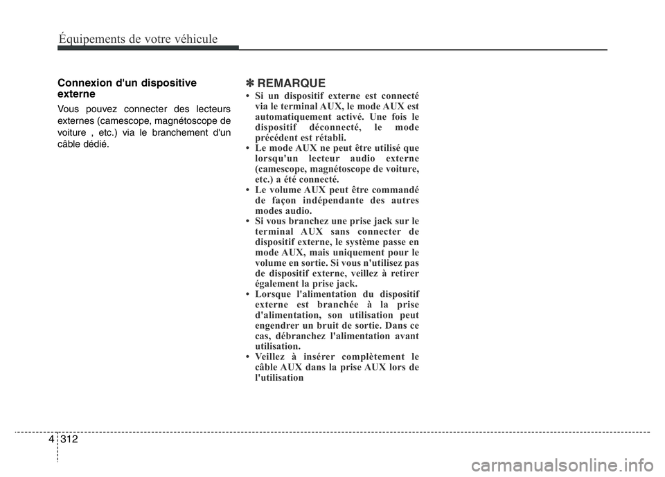 Hyundai Santa Fe 2014 Manuel du propriétaire (in French) 312 4
Équipements de votre véhicule
Connexion d'un dispositive
externe
Vous pouvez connecter des lecteurs
externes (camescope, magnétoscope de
voiture , etc.) via le branchement d'un
câble Hyundai Santa Fe 2014 Manuel du propriétaire (in French) 312 4
Équipements de votre véhicule
Connexion d'un dispositive
externe
Vous pouvez connecter des lecteurs
externes (camescope, magnétoscope de
voiture , etc.) via le branchement d'un
câble