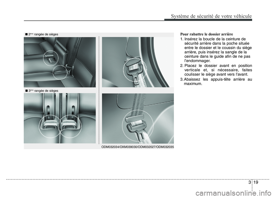 Hyundai Santa Fe 2014 Manuel du propriétaire (in French) 319
Système de sécurité de votre véhicule
Pour rabattre le dossier arrière
1. Insérez la boucle de la ceinture de
sécurité arrière dans la poche située
entre le dossier et le coussin du sià Hyundai Santa Fe 2014 Manuel du propriétaire (in French) 319
Système de sécurité de votre véhicule
Pour rabattre le dossier arrière
1. Insérez la boucle de la ceinture de
sécurité arrière dans la poche située
entre le dossier et le coussin du siÃ