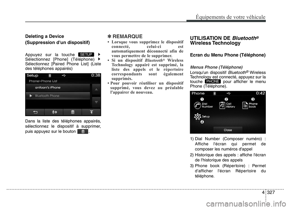 Hyundai Santa Fe 2014  Manuel du propriétaire (in French) 4327
Équipements de votre véhicule
Deleting a Device 
(Suppression d'un dispositif)
Appuyez sur la touche 
Sélectionnez [Phone] (Téléphone) 
Sélectionnez [Paired Phone List] (Liste
des tél