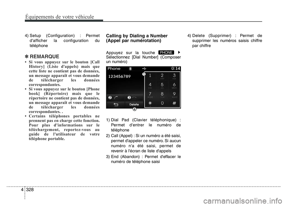 Hyundai Santa Fe 2014  Manuel du propriétaire (in French) 328 4
Équipements de votre véhicule
4) Setup (Configuration) : Permet
d'afficher la configuration du
téléphone
✽REMARQUE
• Si vous appuyez sur le bouton [Call
History] (Liste d'appels)