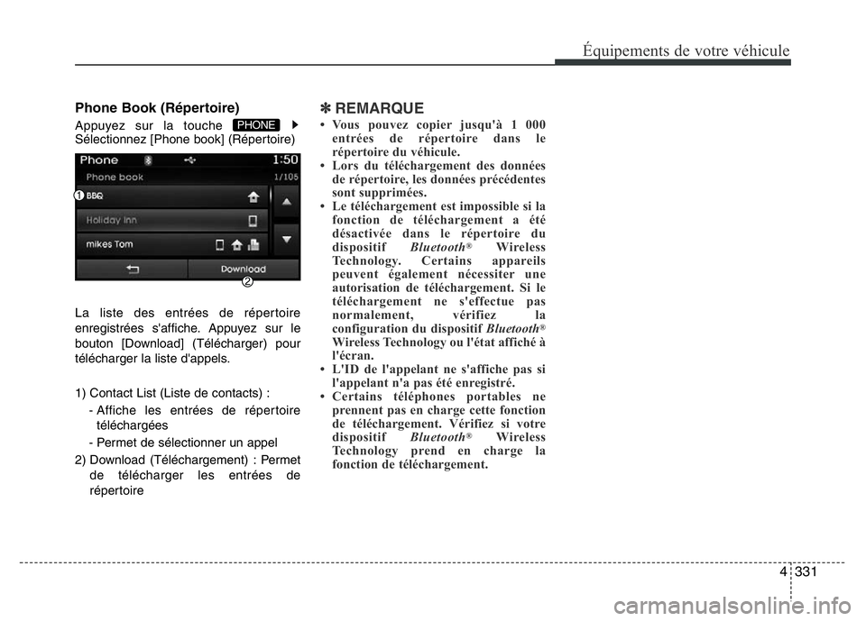 Hyundai Santa Fe 2014  Manuel du propriétaire (in French) 4331
Équipements de votre véhicule
Phone Book (Répertoire)
Appuyez sur la touche 
Sélectionnez [Phone book] (Répertoire)
La liste des entrées de répertoire
enregistrées s'affiche. Appuyez 
