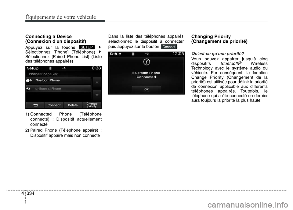Hyundai Santa Fe 2014  Manuel du propriétaire (in French) 334 4
Équipements de votre véhicule
Connecting a Device 
(Connexion d'un dispositif)
Appuyez sur la touche 
Sélectionnez [Phone] (Téléphone) 
Sélectionnez [Paired Phone List] (Liste
des tél
