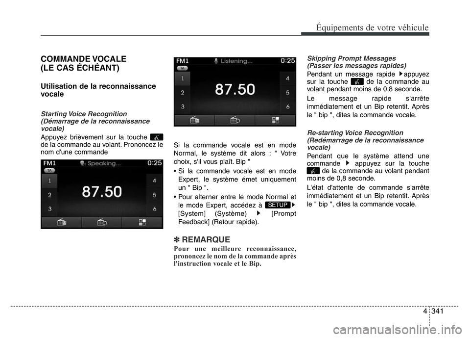 Hyundai Santa Fe 2014 Manuel du propriétaire (in French) 4341
Équipements de votre véhicule
COMMANDE VOCALE
(LE CAS ÉCHÉANT)
Utilisation de la reconnaissance
vocale
Starting Voice Recognition
(Démarrage de la reconnaissance
vocale)
Appuyez brièvemen Hyundai Santa Fe 2014 Manuel du propriétaire (in French) 4341
Équipements de votre véhicule
COMMANDE VOCALE
(LE CAS ÉCHÉANT)
Utilisation de la reconnaissance
vocale
Starting Voice Recognition
(Démarrage de la reconnaissance
vocale)
Appuyez brièvemen