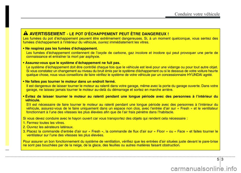 Hyundai Santa Fe 2014 Manuel du propriétaire (in French) 53
Conduire votre véhicule
AVERTISSEMENT- LE POT D’ÉCHAPPEMENT PEUT ÊTRE DANGEREUX !
Les fumées du pot d’échappement peuvent être extrêmement dangereuses. Si, à un moment quelconque, vous Hyundai Santa Fe 2014 Manuel du propriétaire (in French) 53
Conduire votre véhicule
AVERTISSEMENT- LE POT D’ÉCHAPPEMENT PEUT ÊTRE DANGEREUX !
Les fumées du pot d’échappement peuvent être extrêmement dangereuses. Si, à un moment quelconque, vous