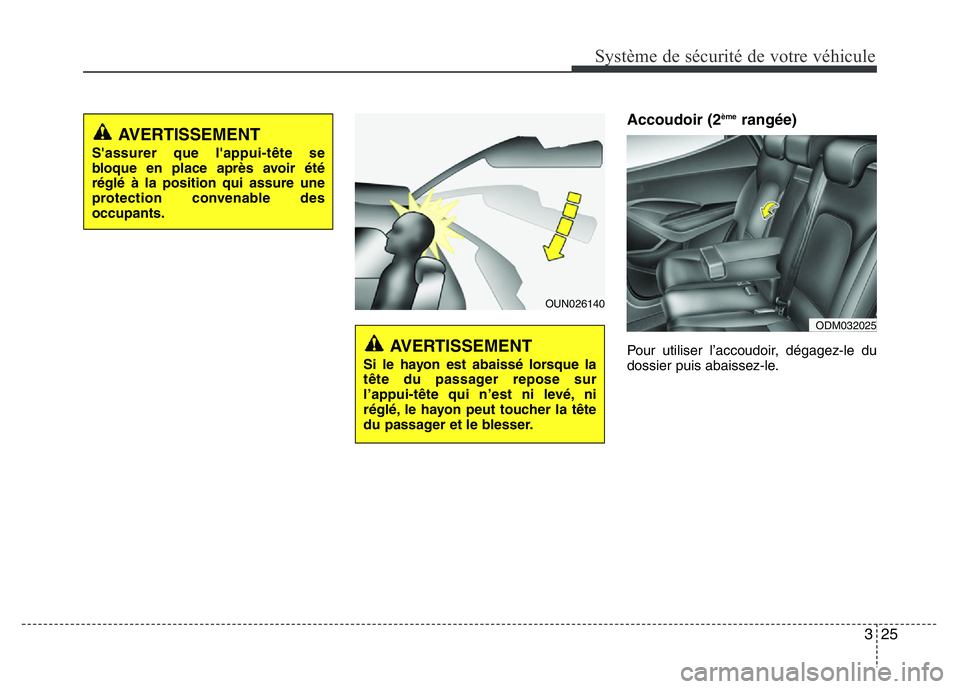 Hyundai Santa Fe 2014 Manuel du propriétaire (in French) 325
Système de sécurité de votre véhicule
Accoudoir (2èmerangée)
Pour utiliser l’accoudoir, dégagez-le du
dossier puis abaissez-le.
ODM032025
OUN026140
AVERTISSEMENT
Si le hayon est abaissé Hyundai Santa Fe 2014 Manuel du propriétaire (in French) 325
Système de sécurité de votre véhicule
Accoudoir (2èmerangée)
Pour utiliser l’accoudoir, dégagez-le du
dossier puis abaissez-le.
ODM032025
OUN026140
AVERTISSEMENT
Si le hayon est abaissé