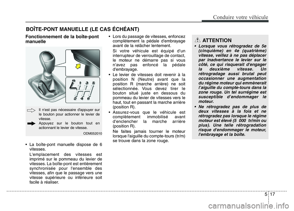 Hyundai Santa Fe 2014 Manuel du propriétaire (in French) 517
Conduire votre véhicule
Fonctionnement de la boîte-pont
manuelle
• La boîte-pont manuelle dispose de 6
vitesses.
L'emplacement des vitesses est
imprimé sur le pommeau du levier de
vitess Hyundai Santa Fe 2014 Manuel du propriétaire (in French) 517
Conduire votre véhicule
Fonctionnement de la boîte-pont
manuelle
• La boîte-pont manuelle dispose de 6
vitesses.
L'emplacement des vitesses est
imprimé sur le pommeau du levier de
vitess