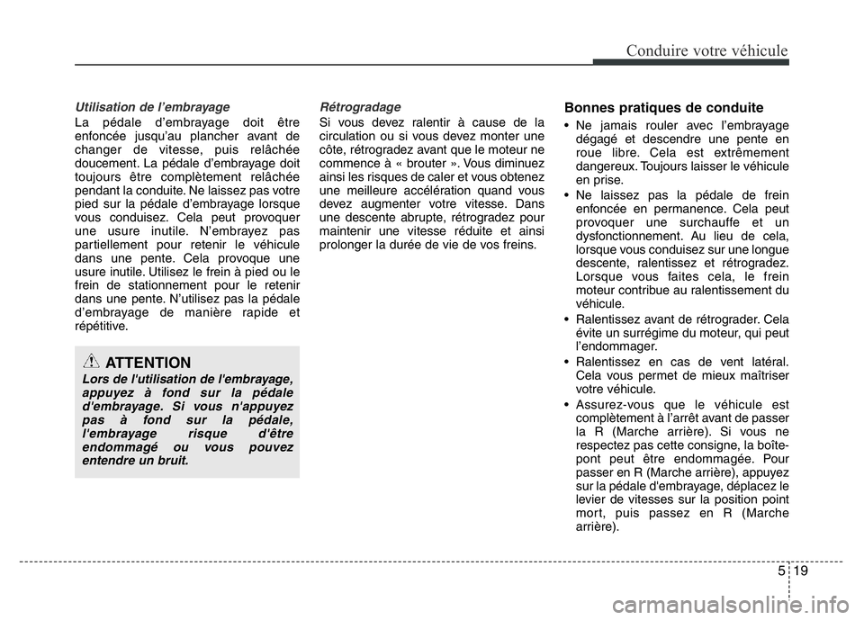 Hyundai Santa Fe 2014 Manuel du propriétaire (in French) 519
Conduire votre véhicule
Utilisation de l’embrayage
La pédale d’embrayage doit être
enfoncée jusqu’au plancher avant de
changer de vitesse, puis relâchée
doucement. La pédale d’embra Hyundai Santa Fe 2014 Manuel du propriétaire (in French) 519
Conduire votre véhicule
Utilisation de l’embrayage
La pédale d’embrayage doit être
enfoncée jusqu’au plancher avant de
changer de vitesse, puis relâchée
doucement. La pédale d’embra