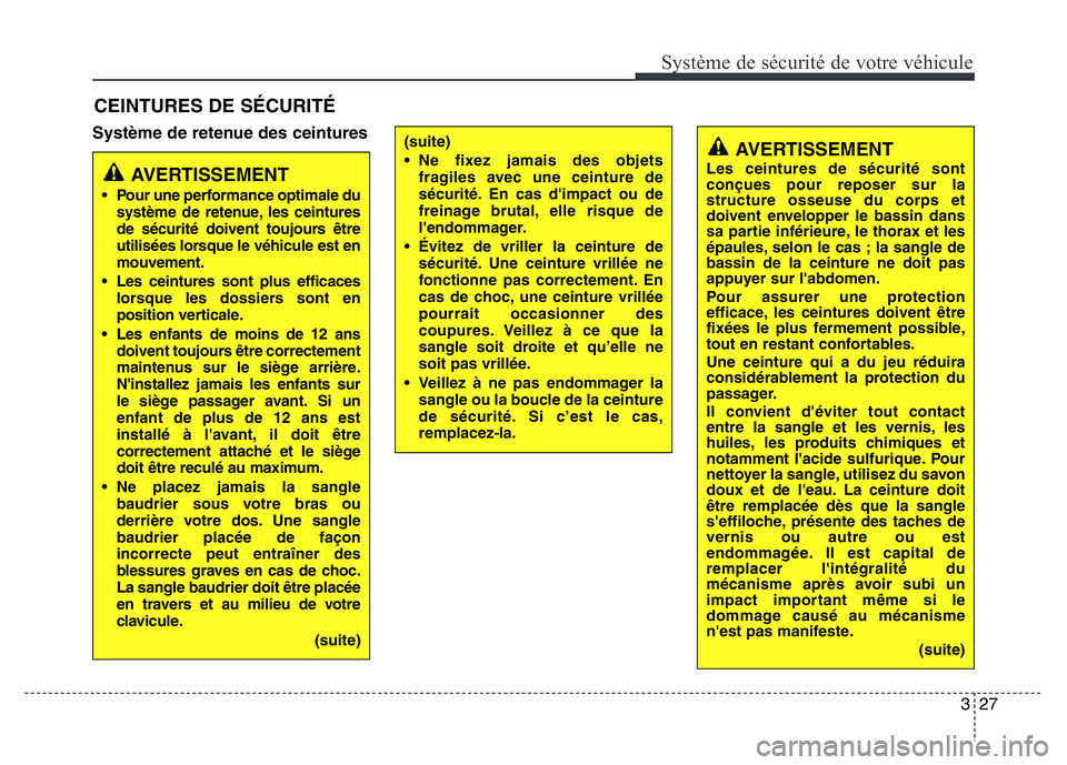 Hyundai Santa Fe 2014  Manuel du propriétaire (in French) 327
Système de sécurité de votre véhicule 
Système de retenue des ceintures
CEINTURES DE SÉCURITÉ
AVERTISSEMENT
• Pour une performance optimale du
système de retenue, les ceintures
de sécur