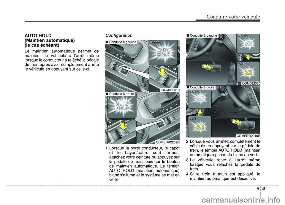 Hyundai Santa Fe 2014 Manuel du propriétaire (in French) 549
Conduire votre véhicule
AUTO HOLD
(Maintien automatique)
(le cas échéant)
Le maintien automatique permet de
maintenir le véhicule à l'arrêt même
lorsque le conducteur a relâché la p Hyundai Santa Fe 2014 Manuel du propriétaire (in French) 549
Conduire votre véhicule
AUTO HOLD
(Maintien automatique)
(le cas échéant)
Le maintien automatique permet de
maintenir le véhicule à l'arrêt même
lorsque le conducteur a relâché la p