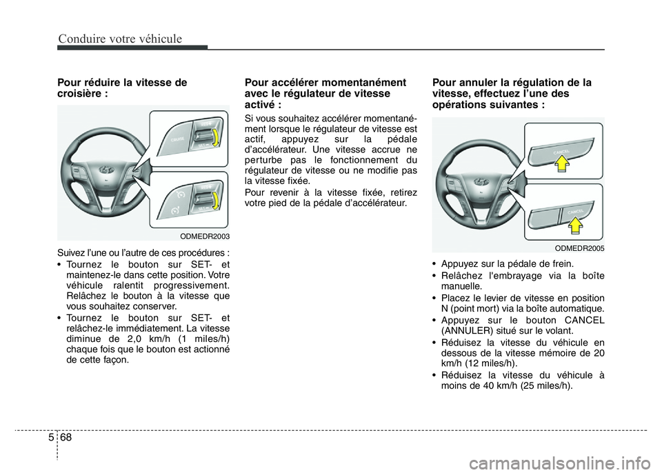 Hyundai Santa Fe 2014 Manuel du propriétaire (in French) Conduire votre véhicule
68 5
Pour réduire la vitesse de
croisière :
Suivez l’une ou l’autre de ces procédures :
• Tournez le bouton sur SET- et
maintenez-le dans cette position. Votre
véhic Hyundai Santa Fe 2014 Manuel du propriétaire (in French) Conduire votre véhicule
68 5
Pour réduire la vitesse de
croisière :
Suivez l’une ou l’autre de ces procédures :
• Tournez le bouton sur SET- et
maintenez-le dans cette position. Votre
véhic