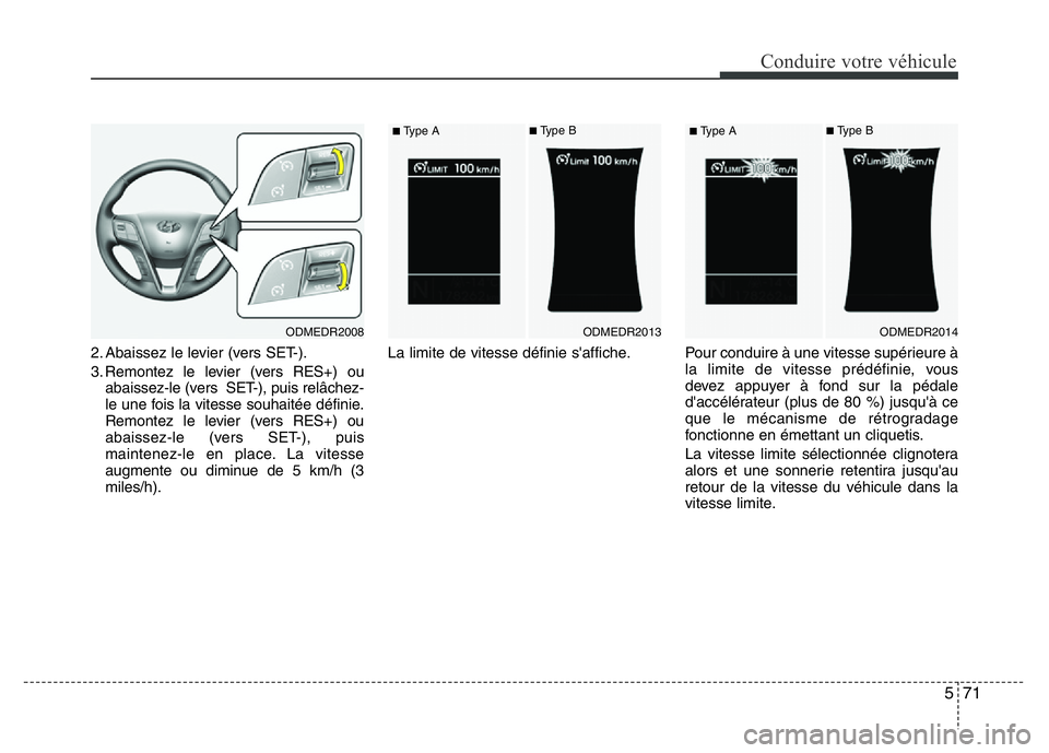Hyundai Santa Fe 2014 Manuel du propriétaire (in French) 571
Conduire votre véhicule
2. Abaissez le levier (vers SET-).
3. Remontez le levier (vers RES+) ou
abaissez-le (vers SET-), puis relâchez-
le une fois la vitesse souhaitée définie.
Remontez le l Hyundai Santa Fe 2014 Manuel du propriétaire (in French) 571
Conduire votre véhicule
2. Abaissez le levier (vers SET-).
3. Remontez le levier (vers RES+) ou
abaissez-le (vers SET-), puis relâchez-
le une fois la vitesse souhaitée définie.
Remontez le l