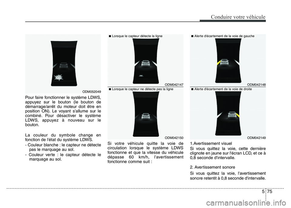 Hyundai Santa Fe 2014  Manuel du propriétaire (in French) 575
Conduire votre véhicule
Pour faire fonctionner le système LDWS,
appuyez sur le bouton (le bouton de
démarrage/arrêt du moteur doit être en
position ON). Le voyant s'allume sur le
combiné