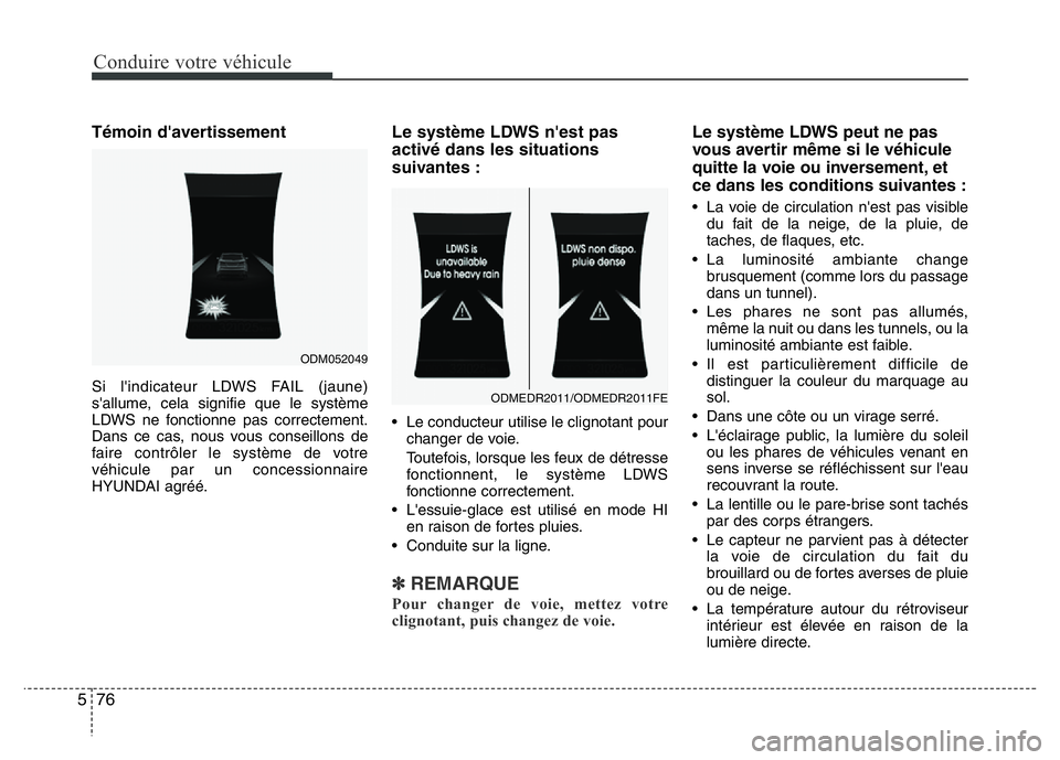Hyundai Santa Fe 2014  Manuel du propriétaire (in French) Conduire votre véhicule
76 5
Témoin d'avertissement
Si l'indicateur LDWS FAIL (jaune)
s'allume, cela signifie que le système
LDWS ne fonctionne pas correctement.
Dans ce cas, nous vous 
