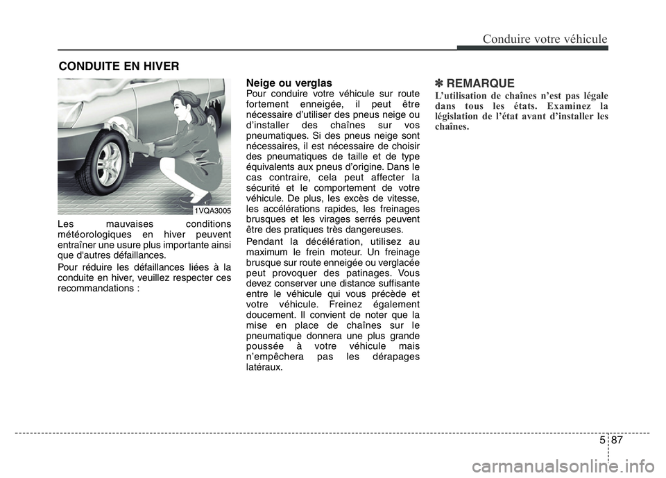 Hyundai Santa Fe 2014  Manuel du propriétaire (in French) 587
Conduire votre véhicule
Les mauvaises conditions
météorologiques en hiver peuvent
entraîner une usure plus importante ainsi
que d'autres défaillances.
Pour réduire les défaillances lié