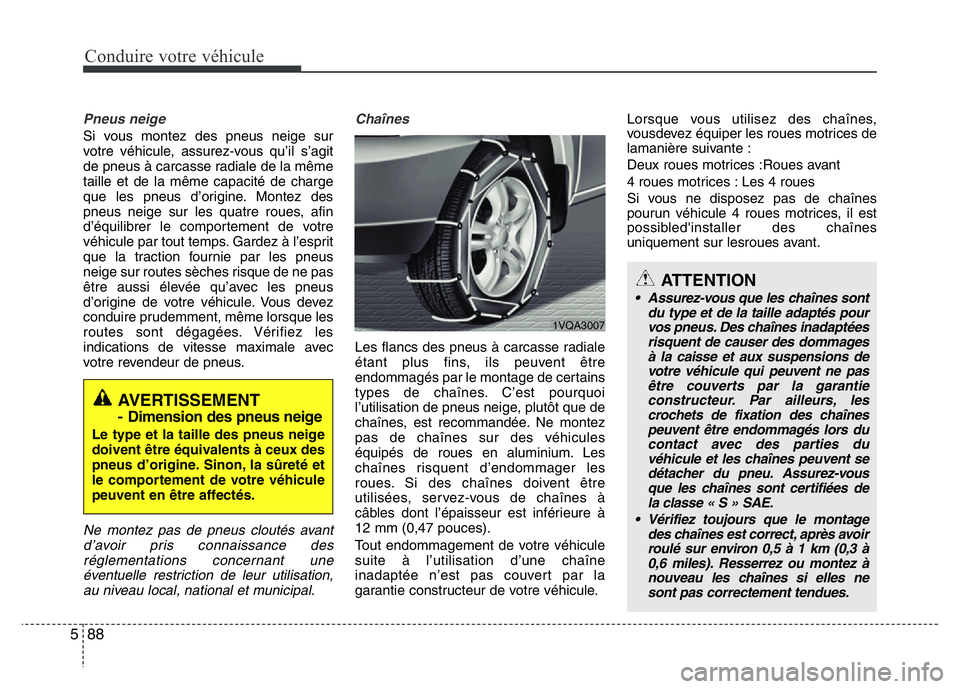 Hyundai Santa Fe 2014  Manuel du propriétaire (in French) Conduire votre véhicule
88 5
Pneus neige
Si vous montez des pneus neige sur
votre véhicule, assurez-vous qu’il s’agit
de pneus à carcasse radiale de la même
taille et de la même capacité de 