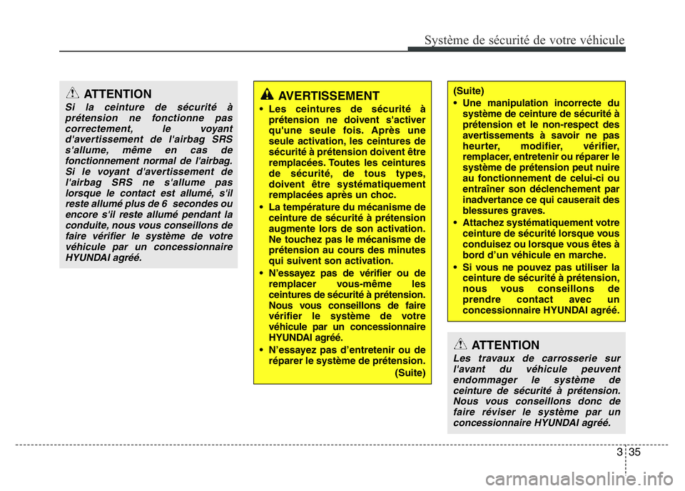 Hyundai Santa Fe 2014  Manuel du propriétaire (in French) 335
Système de sécurité de votre véhicule 
ATTENTION
Si la ceinture de sécurité à
prétension ne fonctionne pas
correctement, le voyant
d'avertissement de l'airbag SRS
s'allume, mê