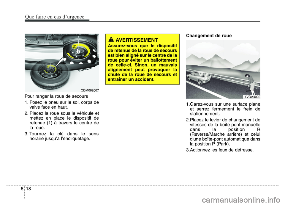 Hyundai Santa Fe 2014 Manuel du propriétaire (in French) Que faire en cas d’urgence
18 6
Pour ranger la roue de secours :
1. Posez le pneu sur le sol, corps de
valve face en haut.
2. Placez la roue sous le véhicule et
mettez en place le dispositif de
ret Hyundai Santa Fe 2014 Manuel du propriétaire (in French) Que faire en cas d’urgence
18 6
Pour ranger la roue de secours :
1. Posez le pneu sur le sol, corps de
valve face en haut.
2. Placez la roue sous le véhicule et
mettez en place le dispositif de
ret