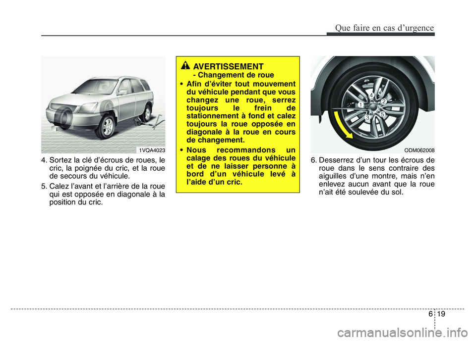 Hyundai Santa Fe 2014 Manuel du propriétaire (in French) 619
Que faire en cas d’urgence
4. Sortez la clé d’écrous de roues, le
cric, la poignée du cric, et la roue
de secours du véhicule.
5. Calez l’avant et l’arrière de la roue
qui est opposé Hyundai Santa Fe 2014 Manuel du propriétaire (in French) 619
Que faire en cas d’urgence
4. Sortez la clé d’écrous de roues, le
cric, la poignée du cric, et la roue
de secours du véhicule.
5. Calez l’avant et l’arrière de la roue
qui est opposé