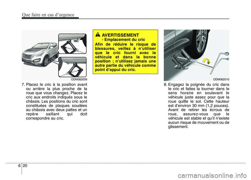 Hyundai Santa Fe 2014 Manuel du propriétaire (in French) Que faire en cas d’urgence
20 6
7. Placez le cric à la position avant
ou arrière la plus proche de la
roue que vous changez. Placez le
cric aux endroits indiqués sous le
châssis. Les positions d Hyundai Santa Fe 2014 Manuel du propriétaire (in French) Que faire en cas d’urgence
20 6
7. Placez le cric à la position avant
ou arrière la plus proche de la
roue que vous changez. Placez le
cric aux endroits indiqués sous le
châssis. Les positions d