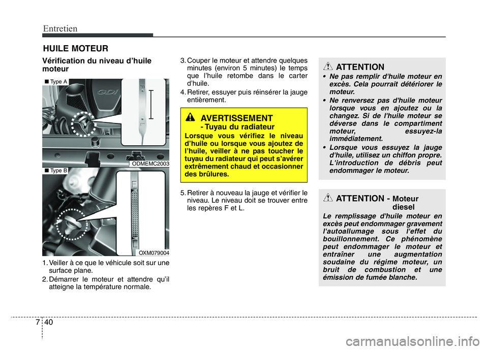Hyundai Santa Fe 2014 Manuel du propriétaire (in French) Entretien
40 7
HUILE MOTEUR
Vérification du niveau d’huile
moteur
1. Veiller à ce que le véhicule soit sur une
surface plane.
2. Démarrer le moteur et attendre qu’il
atteigne la température n Hyundai Santa Fe 2014 Manuel du propriétaire (in French) Entretien
40 7
HUILE MOTEUR
Vérification du niveau d’huile
moteur
1. Veiller à ce que le véhicule soit sur une
surface plane.
2. Démarrer le moteur et attendre qu’il
atteigne la température n
