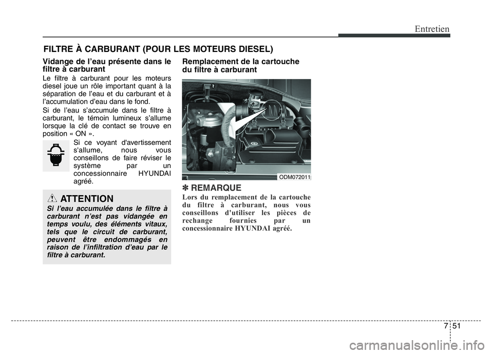Hyundai Santa Fe 2014 Manuel du propriétaire (in French) 751
Entretien
FILTRE À CARBURANT (POUR LES MOTEURS DIESEL)
Vidange de l’eau présente dans le
filtre à carburant
Le filtre à carburant pour les moteurs
diesel joue un rôle important quant à la
Hyundai Santa Fe 2014 Manuel du propriétaire (in French) 751
Entretien
FILTRE À CARBURANT (POUR LES MOTEURS DIESEL)
Vidange de l’eau présente dans le
filtre à carburant
Le filtre à carburant pour les moteurs
diesel joue un rôle important quant à la