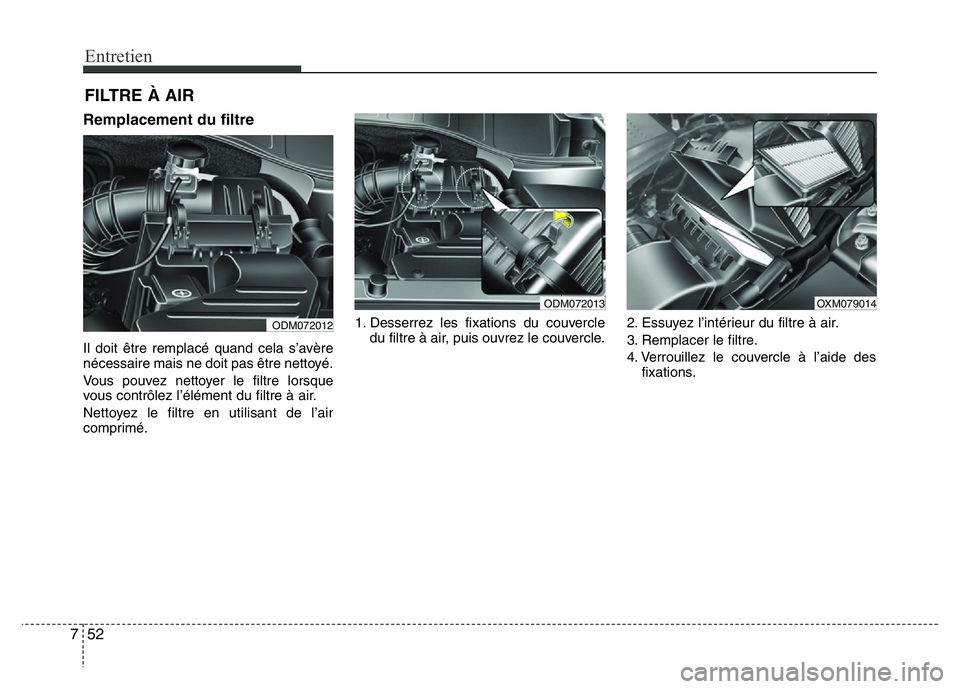 Hyundai Santa Fe 2014 Manuel du propriétaire (in French) Entretien
52 7
FILTRE À AIR
Remplacement du filtre
Il doit être remplacé quand cela s’avère
nécessaire mais ne doit pas être nettoyé.
Vous pouvez nettoyer le filtre lorsque
vous contrôlez lâ Hyundai Santa Fe 2014 Manuel du propriétaire (in French) Entretien
52 7
FILTRE À AIR
Remplacement du filtre
Il doit être remplacé quand cela s’avère
nécessaire mais ne doit pas être nettoyé.
Vous pouvez nettoyer le filtre lorsque
vous contrôlez lâ