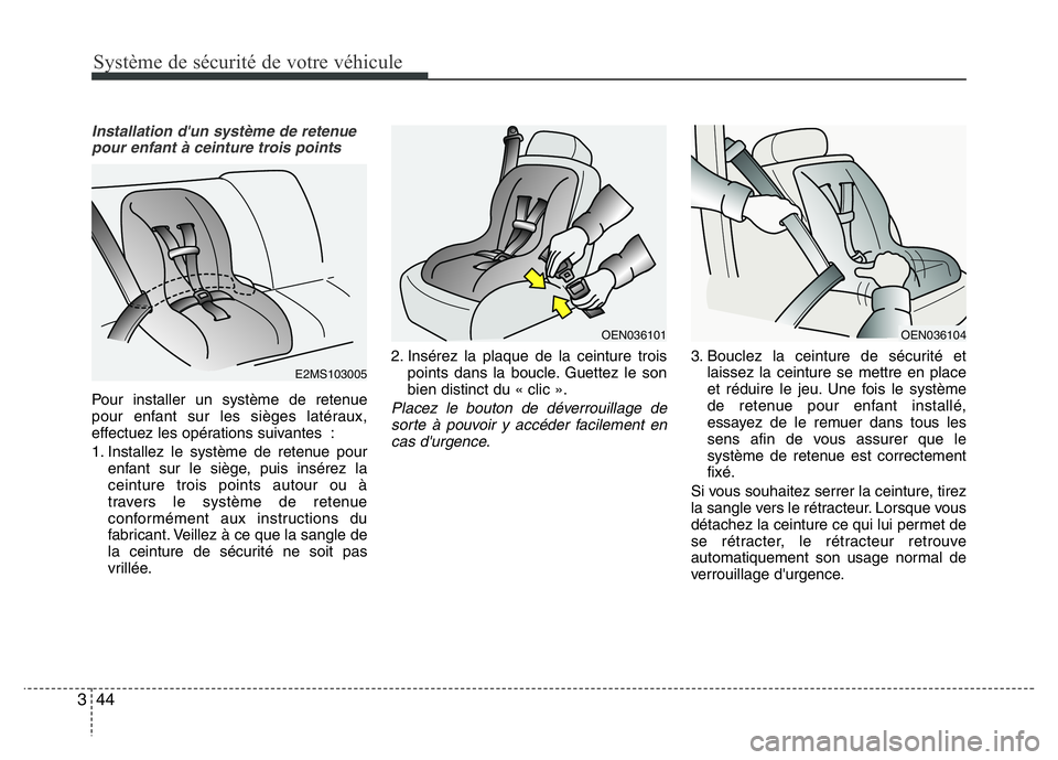 Hyundai Santa Fe 2014  Manuel du propriétaire (in French) Système de sécurité de votre véhicule 
44 3
Installation d'un système de retenue
pour enfant à ceinture trois points
Pour installer un système de retenue
pour enfant sur les sièges latéra