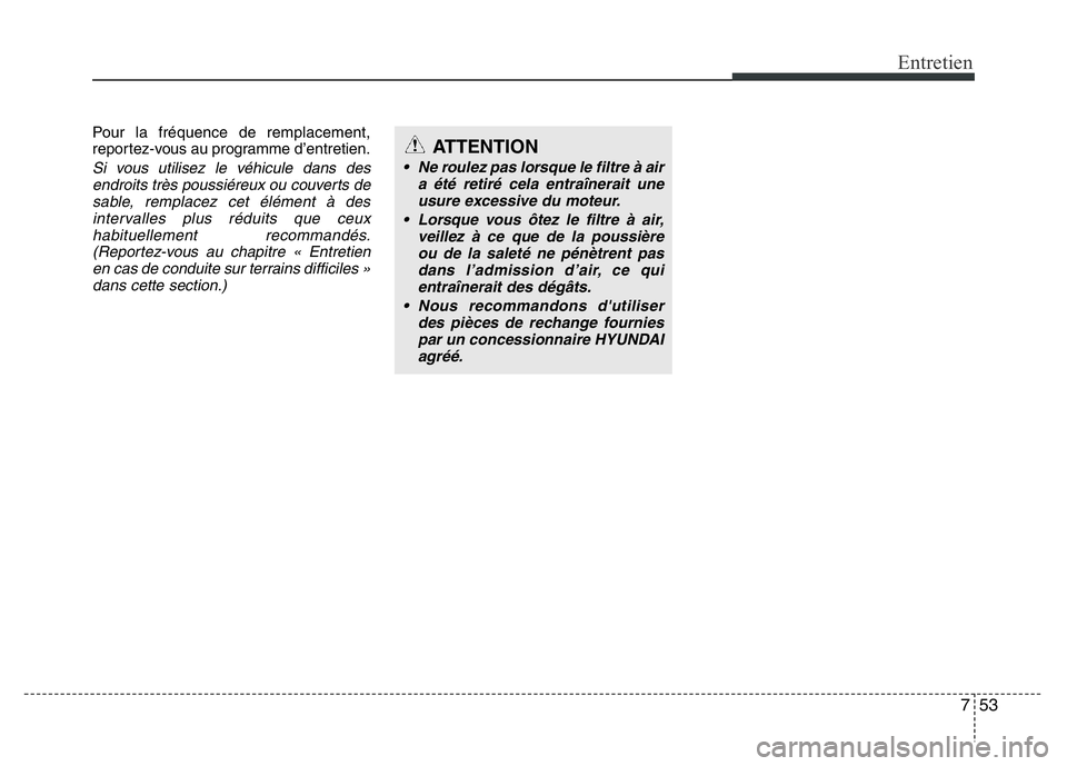 Hyundai Santa Fe 2014  Manuel du propriétaire (in French) 753
Entretien
Pour la fréquence de remplacement,
reportez-vous au programme d’entretien.
Si vous utilisez le véhicule dans des
endroits très poussiéreux ou couverts de
sable, remplacez cet élé