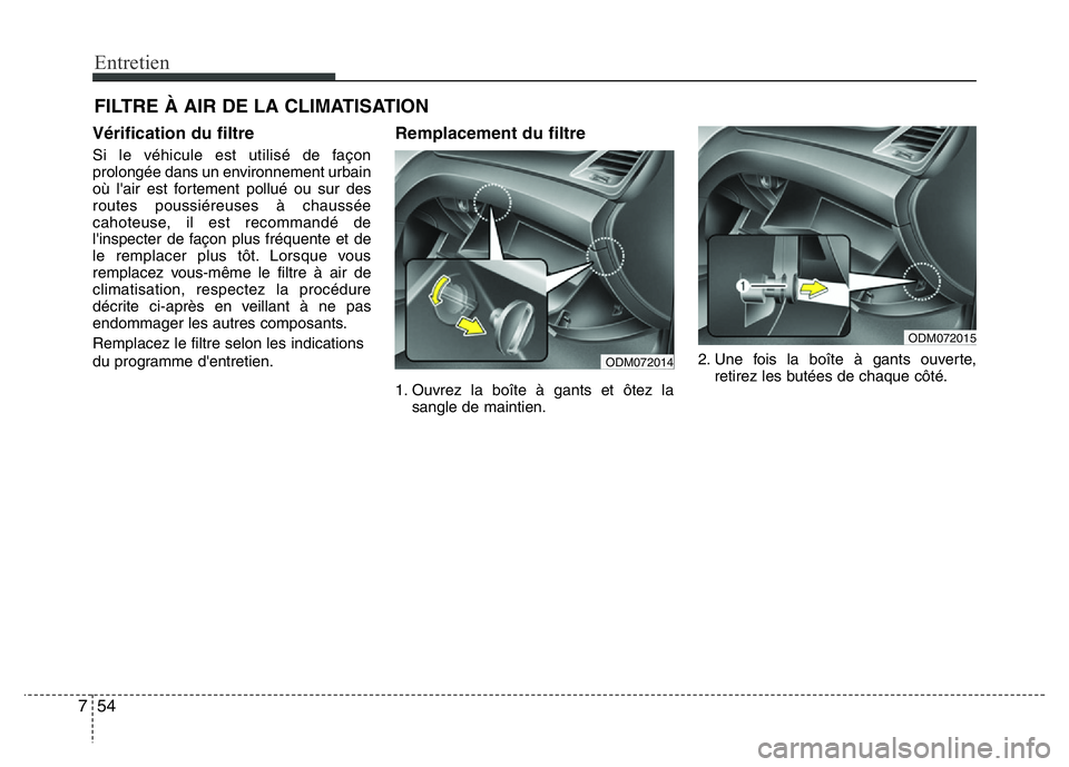 Hyundai Santa Fe 2014  Manuel du propriétaire (in French) Entretien
54 7
FILTRE À AIR DE LA CLIMATISATION
Vérification du filtre
Si le véhicule est utilisé de façon
prolongée dans un environnement urbain
où l'air est fortement pollué ou sur des
r