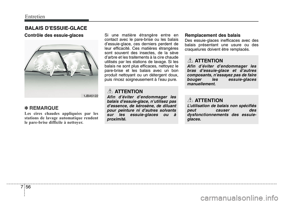 Hyundai Santa Fe 2014  Manuel du propriétaire (in French) Entretien
56 7
BALAIS D’ESSUIE-GLACE
Contrôle des essuie-glaces
✽REMARQUE
Les cires chaudes appliquées par les
stations de lavage automatique rendent
le pare-brise difficile à nettoyer.    
Si 